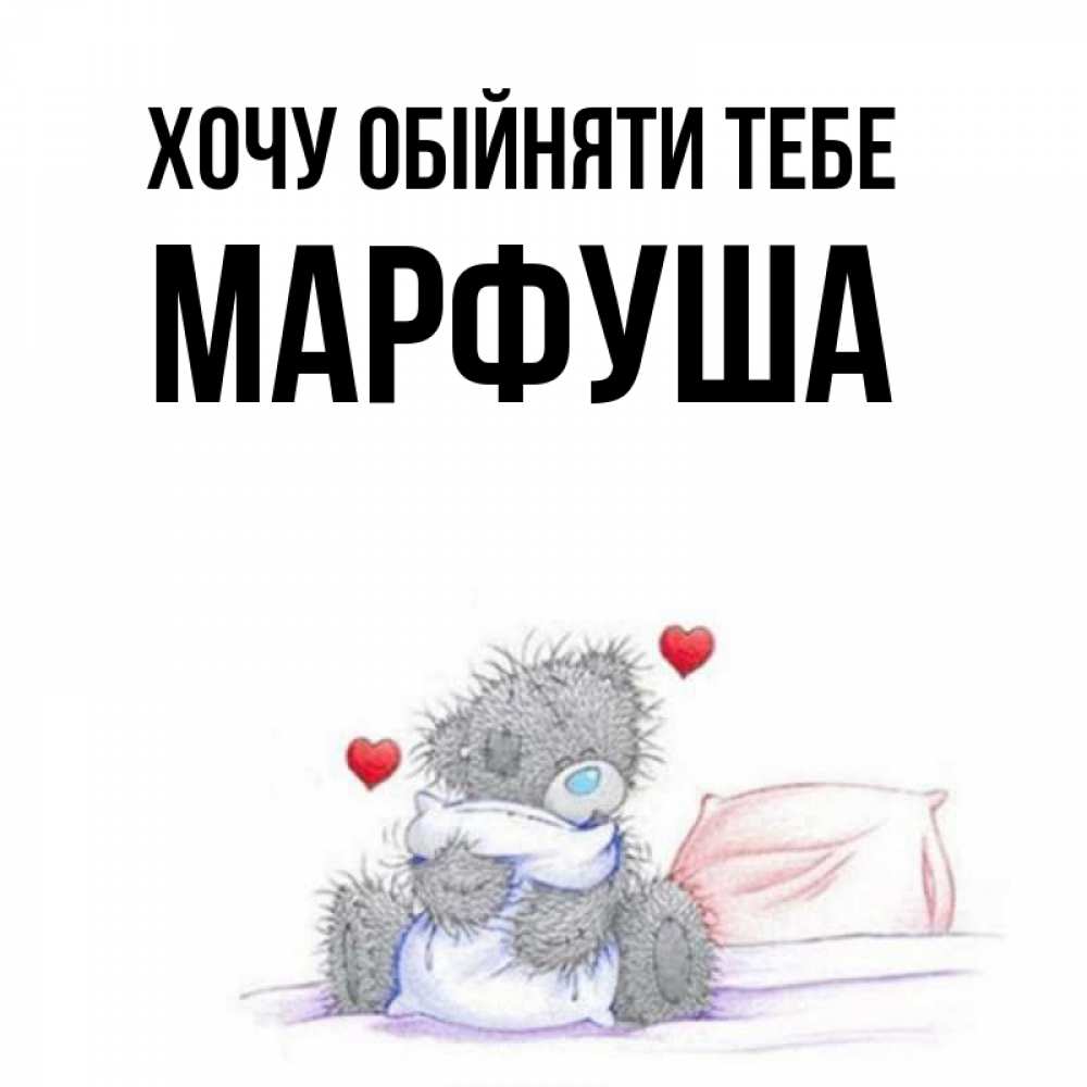 Открытка на каждый день з підписом, Марфуша Хочу обійняти тебе сердечки мишка Тедди и кроватка Прикольна листівка з побажанням онлайн скачати безкоштовно 