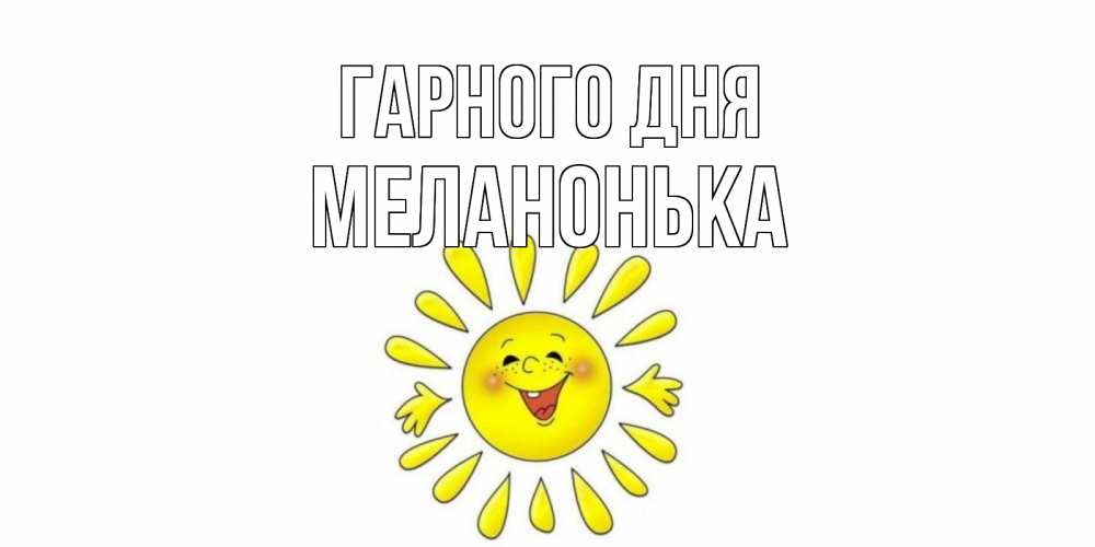 Открытка на каждый день з підписом, Меланонька Гарного дня открытка на каждый день Прикольна листівка з побажанням онлайн скачати безкоштовно 