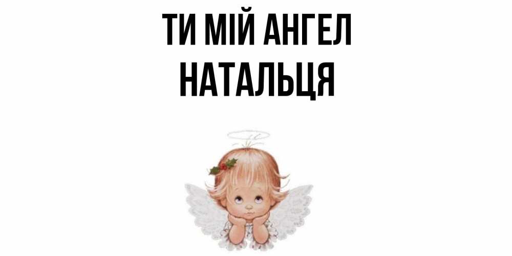 Открытка на каждый день з підписом, Натальця Ти мій ангел ангел Прикольна листівка з побажанням онлайн скачати безкоштовно 
