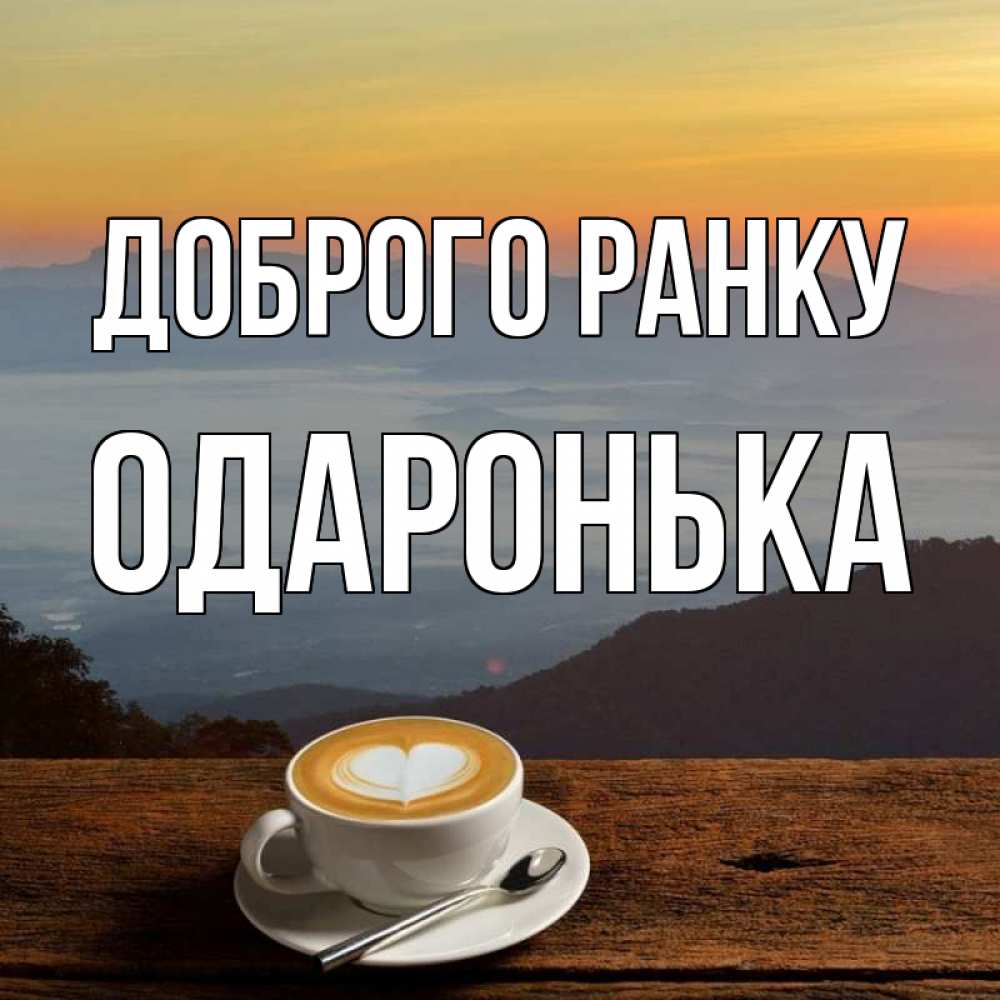Открытка на каждый день з підписом, Одаронька Доброго ранку кофе на высоте Прикольна листівка з побажанням онлайн скачати безкоштовно 