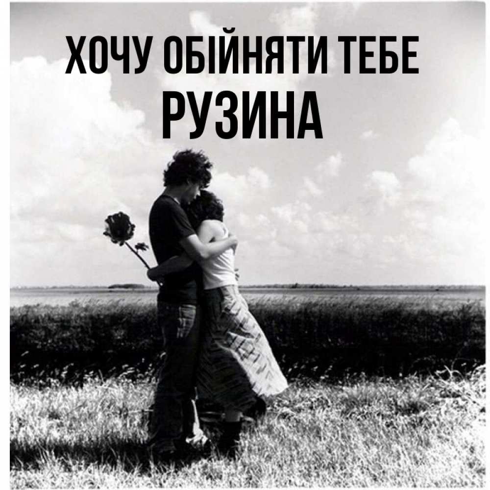 Открытка на каждый день з підписом, Рузина Хочу обійняти тебе чернобелое фото Прикольна листівка з побажанням онлайн скачати безкоштовно 