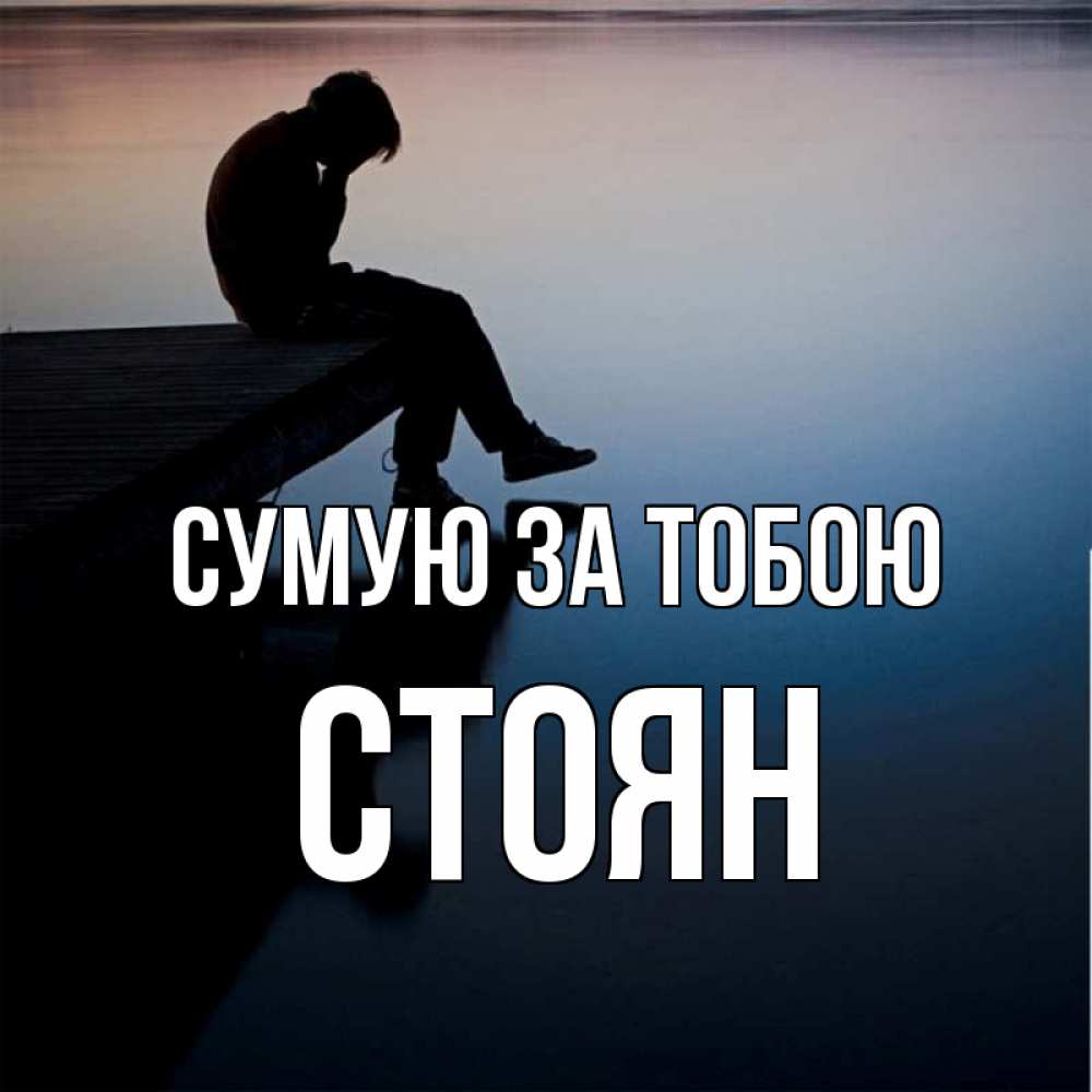 Открытка на каждый день з підписом, Стоян Сумую за тобою печаль Прикольна листівка з побажанням онлайн скачати безкоштовно 