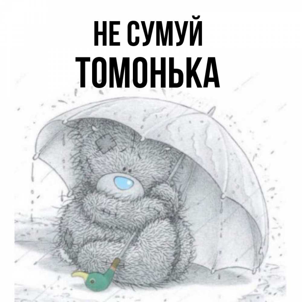 Открытка на каждый день з підписом, Томонька Не сумуй спасите мишку Тедди Прикольна листівка з побажанням онлайн скачати безкоштовно 
