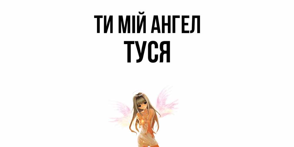 Открытка на каждый день з підписом, Туся Ти мій ангел ангел, аниме Прикольна листівка з побажанням онлайн скачати безкоштовно 