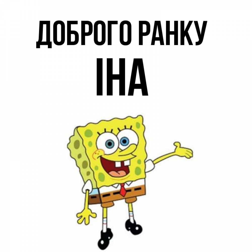 Открытка на каждый день з підписом, Іна Доброго ранку губка боб улыбается Прикольна листівка з побажанням онлайн скачати безкоштовно 