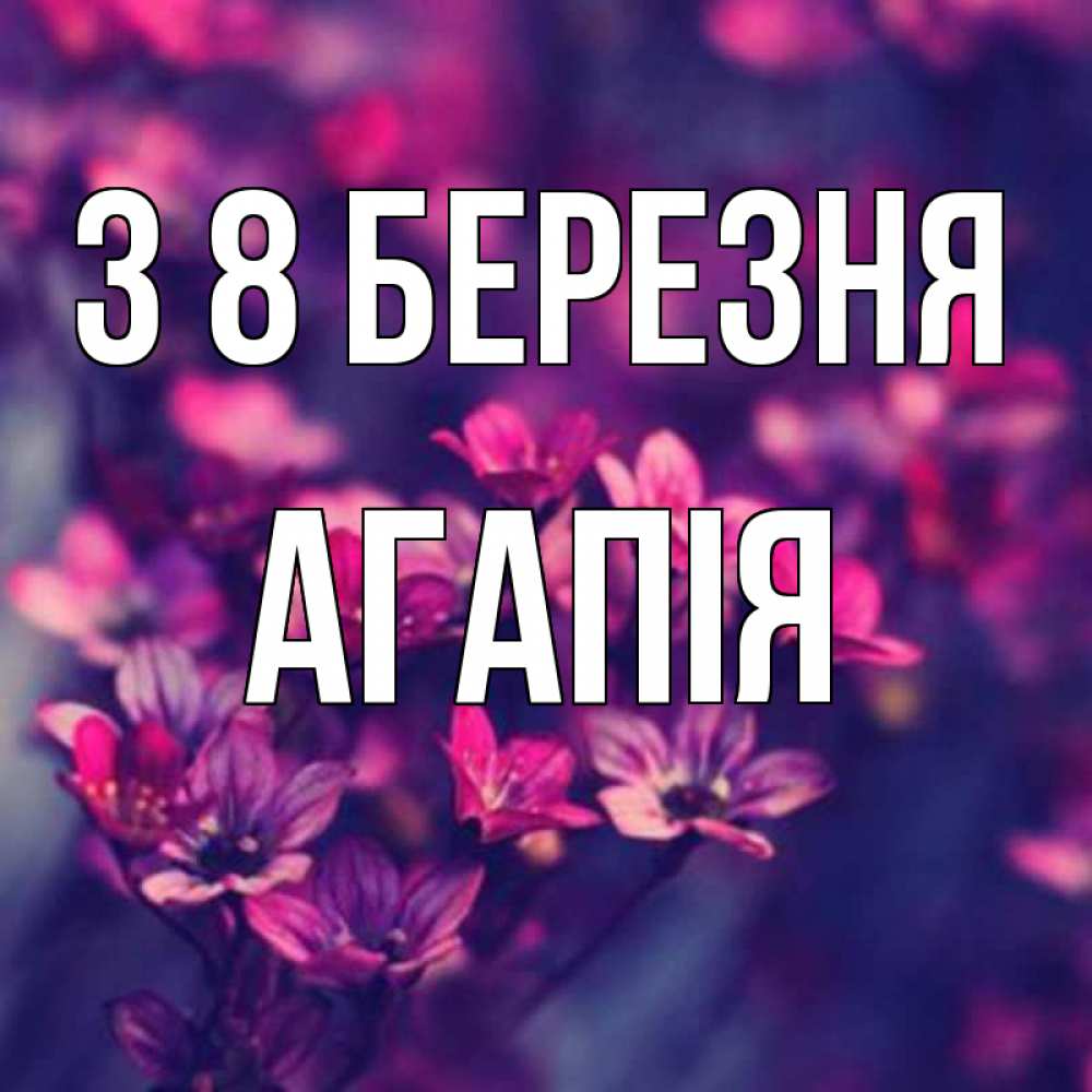 Открытка на каждый день з підписом, Агапія З 8 БЕРЕЗНЯ небольшие цветы 1 Прикольна листівка з побажанням онлайн скачати безкоштовно 