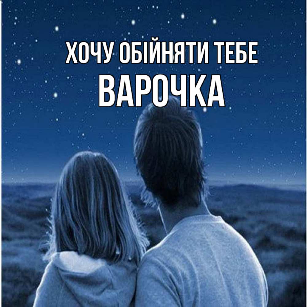 Открытка на каждый день з підписом, Варочка Хочу обійняти тебе парень с девушкой смотрят на звезды Прикольна листівка з побажанням онлайн скачати безкоштовно 
