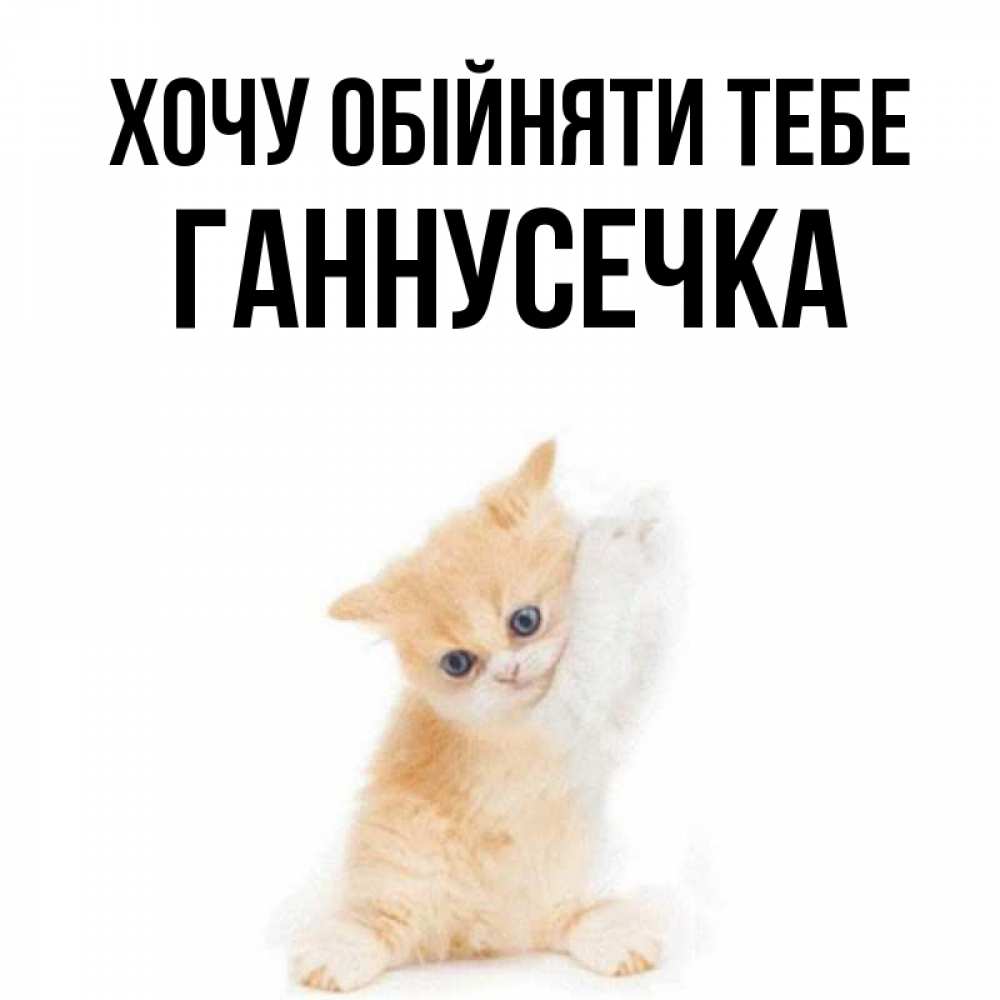 Открытка на каждый день з підписом, Ганнусечка Хочу обійняти тебе я хочу очень скорее обнимаешек Прикольна листівка з побажанням онлайн скачати безкоштовно 