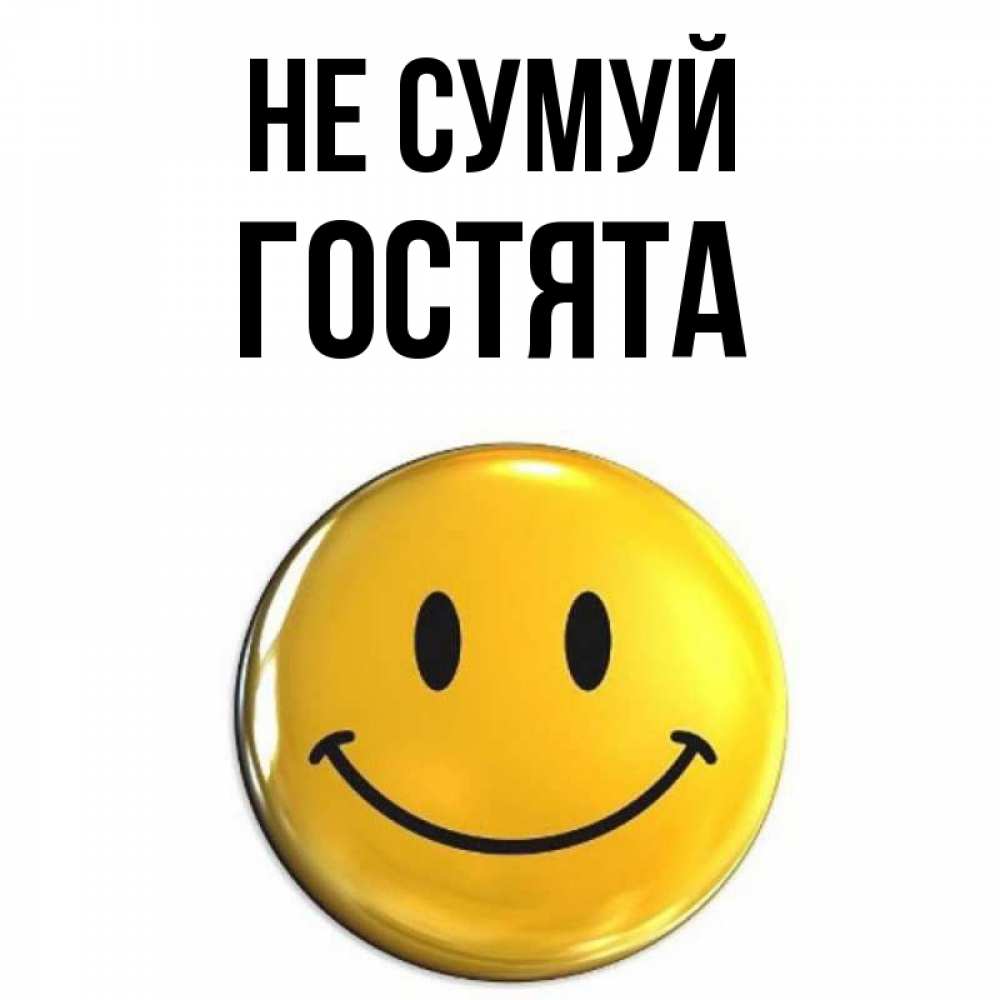 Открытка на каждый день з підписом, Гостята Не сумуй триде смайл Прикольна листівка з побажанням онлайн скачати безкоштовно 