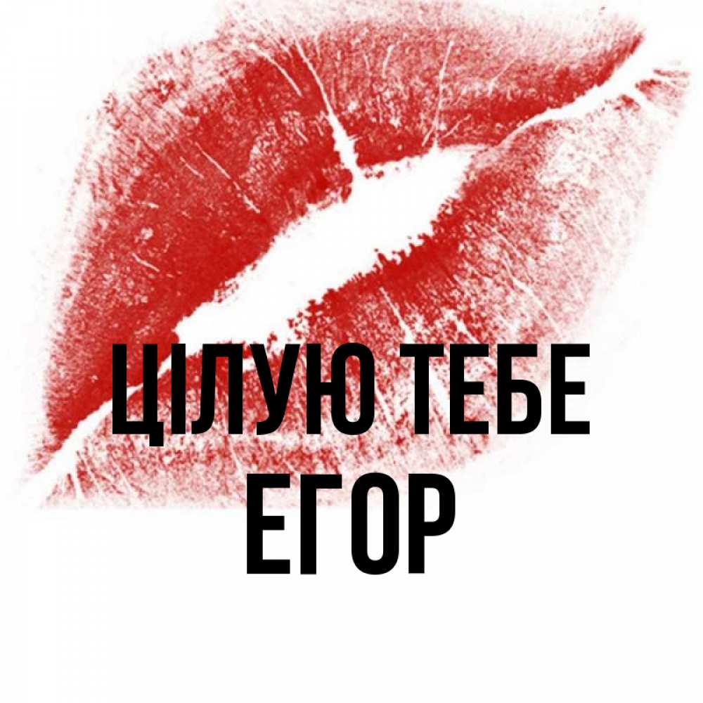 Открытка на каждый день з підписом, Егор Цілую тебе открытка с пожеланием поцелуя Прикольна листівка з побажанням онлайн скачати безкоштовно 