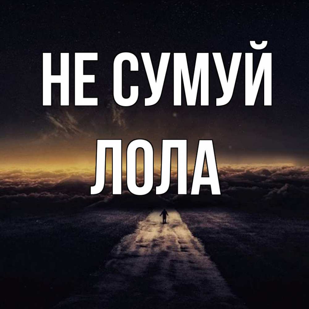 Открытка на каждый день з підписом, Лола Не сумуй дорога в никуда Прикольна листівка з побажанням онлайн скачати безкоштовно 