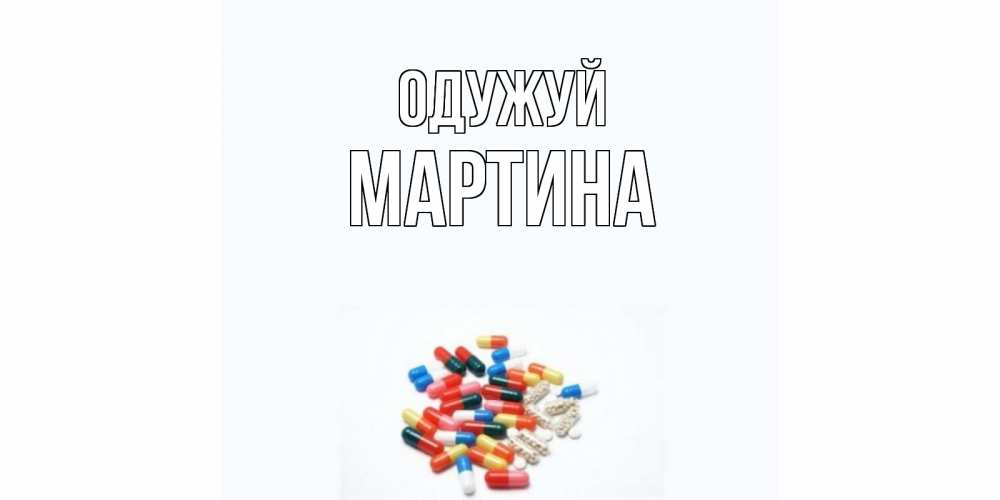 Открытка на каждый день з підписом, Мартина Одужуй таблетки Прикольна листівка з побажанням онлайн скачати безкоштовно 