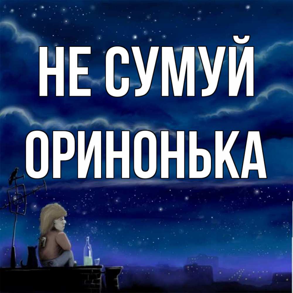 Открытка на каждый день з підписом, Оринонька Не сумуй город с крыши Прикольна листівка з побажанням онлайн скачати безкоштовно 