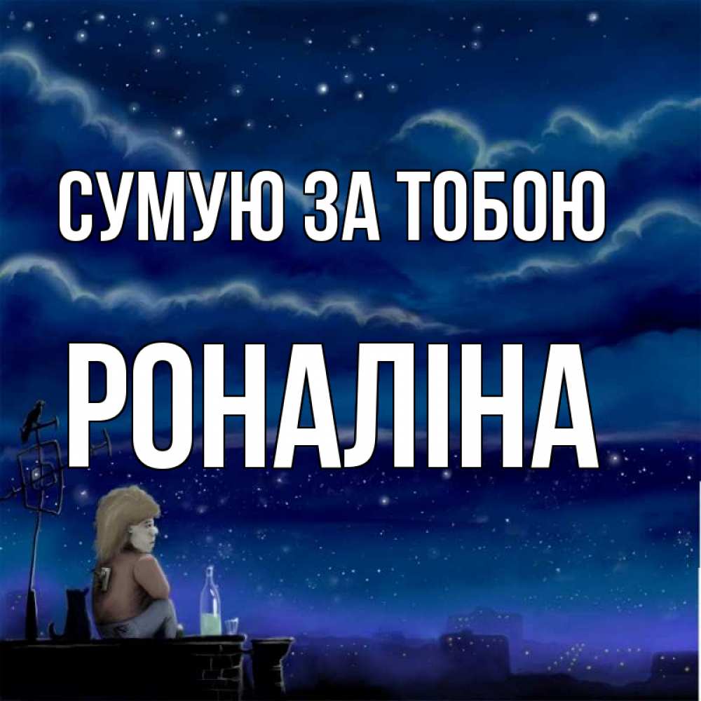 Открытка на каждый день з підписом, Роналіна Сумую за тобою на крыше 1 Прикольна листівка з побажанням онлайн скачати безкоштовно 