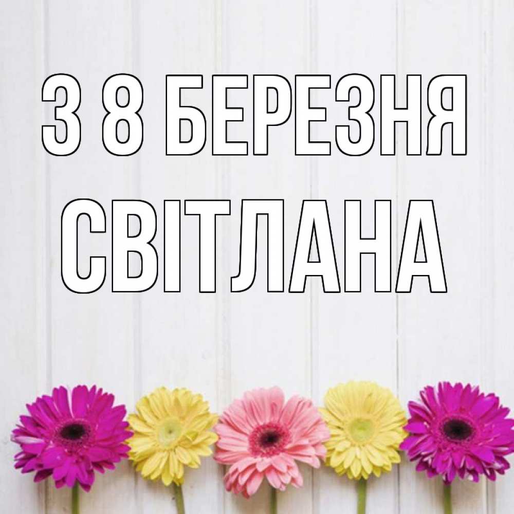 Открытка на каждый день з підписом, Світлана З 8 БЕРЕЗНЯ женщинам 1 Прикольна листівка з побажанням онлайн скачати безкоштовно 