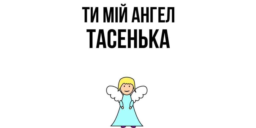 Открытка на каждый день з підписом, Тасенька Ти мій ангел ангел Прикольна листівка з побажанням онлайн скачати безкоштовно 