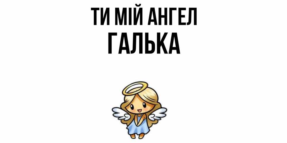 Открытка на каждый день з підписом, Галька Ти мій ангел ангел Прикольна листівка з побажанням онлайн скачати безкоштовно 