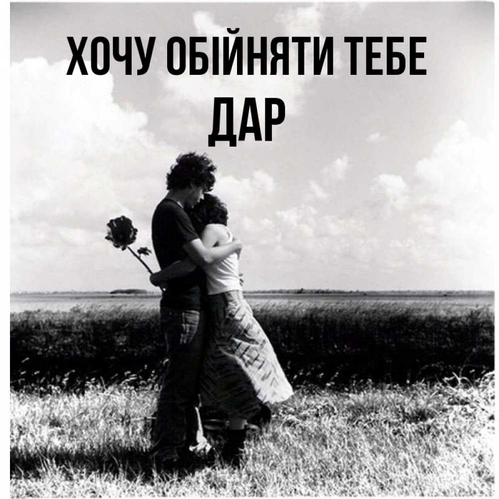 Открытка на каждый день з підписом, Дар Хочу обійняти тебе чернобелое фото Прикольна листівка з побажанням онлайн скачати безкоштовно 
