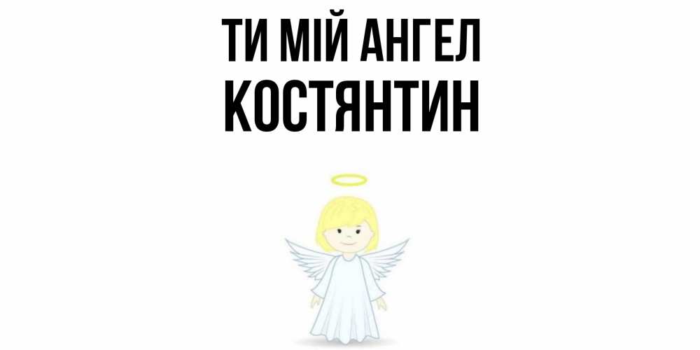 Открытка на каждый день з підписом, Костянтин Ти мій ангел ангел Прикольна листівка з побажанням онлайн скачати безкоштовно 