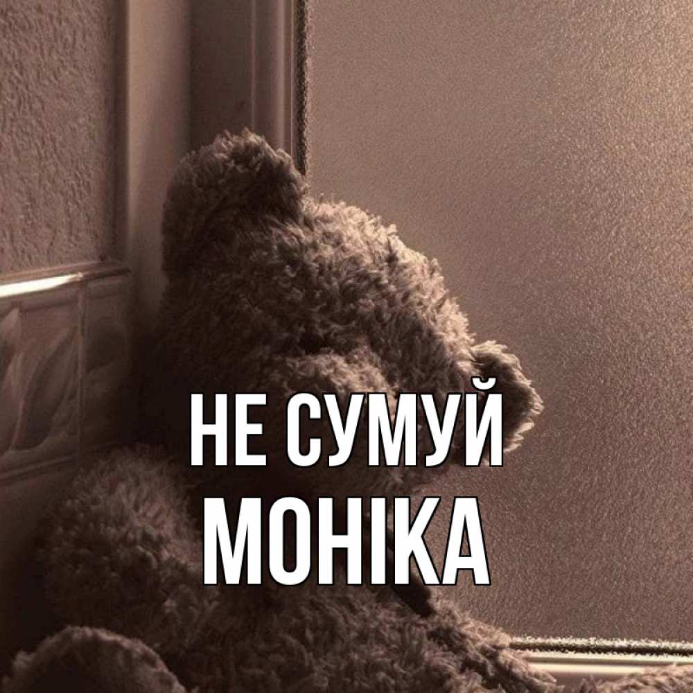 Открытка на каждый день з підписом, Моніка Не сумуй стекол рефленое Прикольна листівка з побажанням онлайн скачати безкоштовно 
