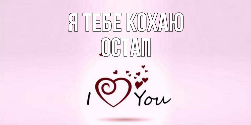 Открытка на каждый день з підписом, Остап Я тебе кохаю сердце Прикольна листівка з побажанням онлайн скачати безкоштовно 