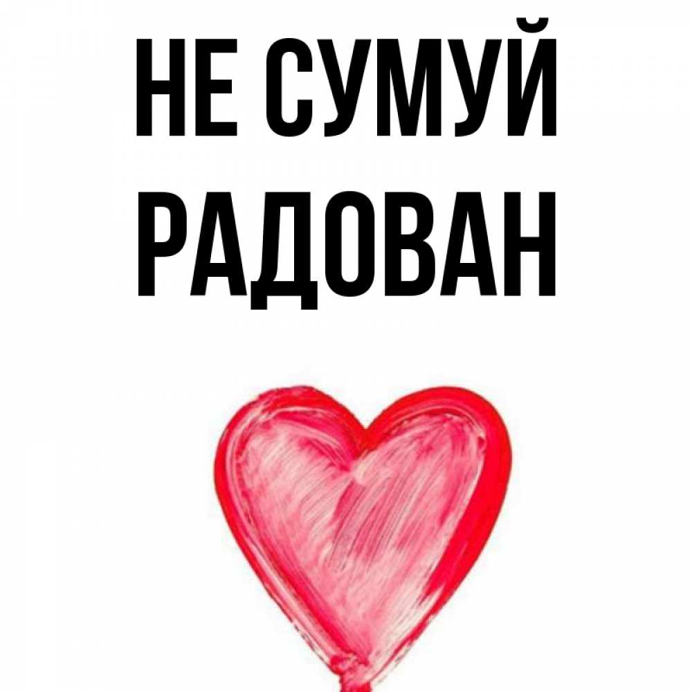 Открытка на каждый день з підписом, Радован Не сумуй сердечко Прикольна листівка з побажанням онлайн скачати безкоштовно 