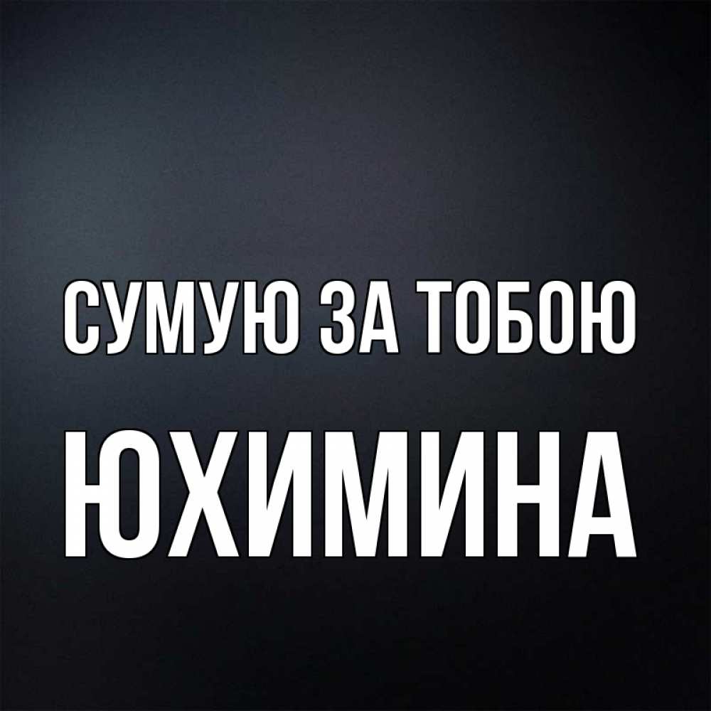 Открытка на каждый день з підписом, Юхимина Сумую за тобою с подписью Прикольна листівка з побажанням онлайн скачати безкоштовно 