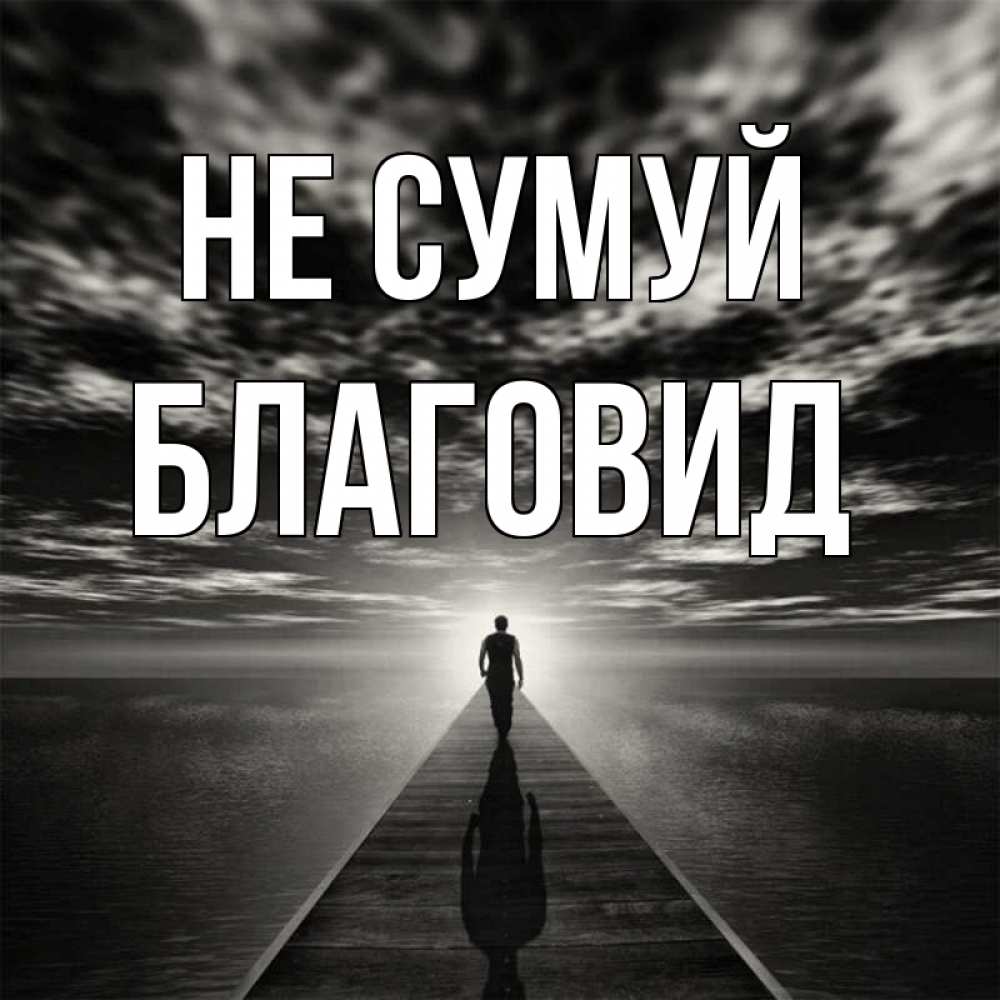 Открытка на каждый день з підписом, Благовид Не сумуй человек Прикольна листівка з побажанням онлайн скачати безкоштовно 