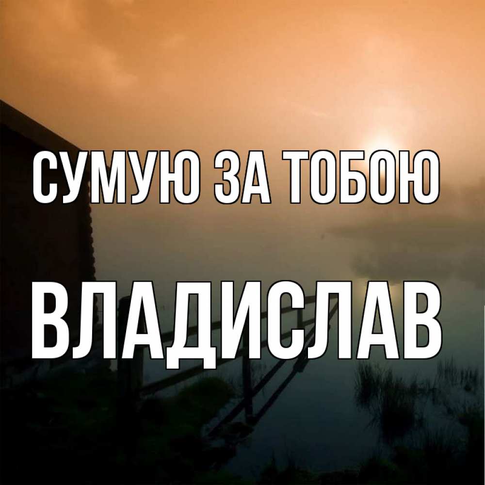 Открытка на каждый день з підписом, Владислав Сумую за тобою приходи ко мне на чай Прикольна листівка з побажанням онлайн скачати безкоштовно 