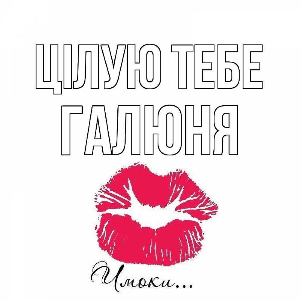 Открытка на каждый день з підписом, Галюня Цілую тебе поцелуй с подписью Прикольна листівка з побажанням онлайн скачати безкоштовно 