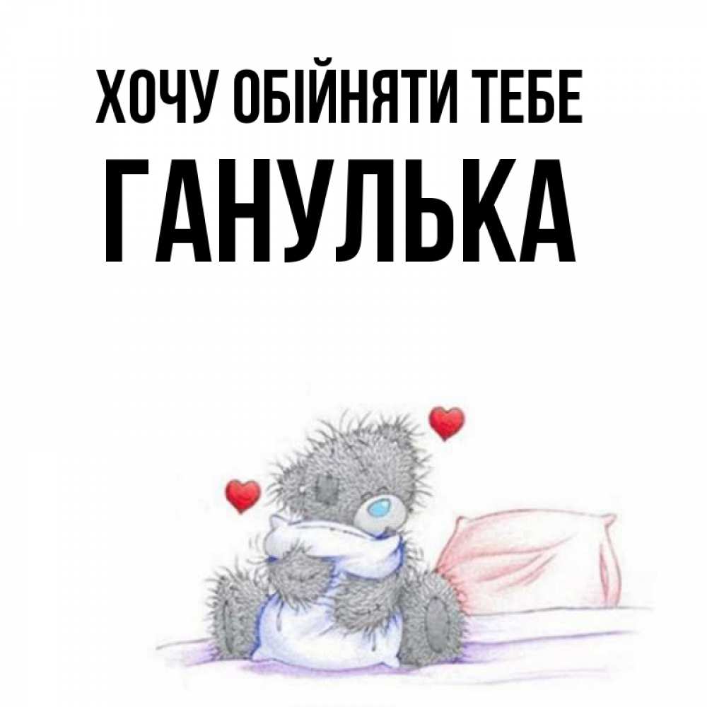 Открытка на каждый день з підписом, Ганулька Хочу обійняти тебе сердечки мишка Тедди и кроватка Прикольна листівка з побажанням онлайн скачати безкоштовно 