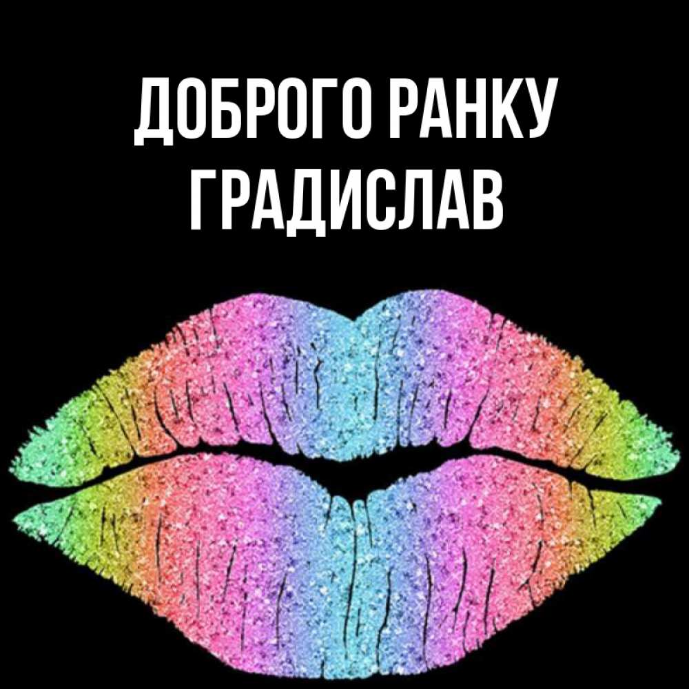 Открытка на каждый день з підписом, Градислав Доброго ранку радужные губы Прикольна листівка з побажанням онлайн скачати безкоштовно 