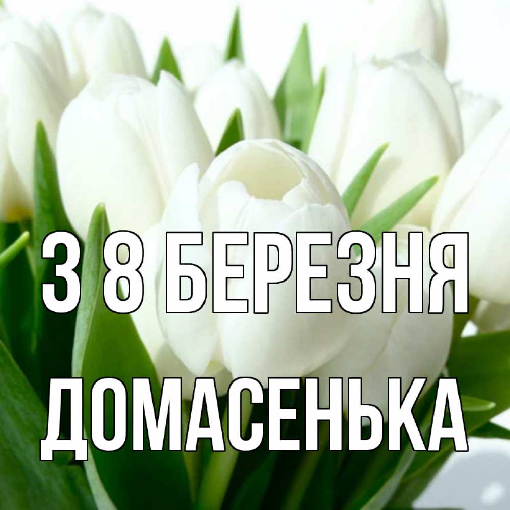 Открытка на каждый день з підписом, Домасенька З 8 БЕРЕЗНЯ цветы Прикольна листівка з побажанням онлайн скачати безкоштовно 