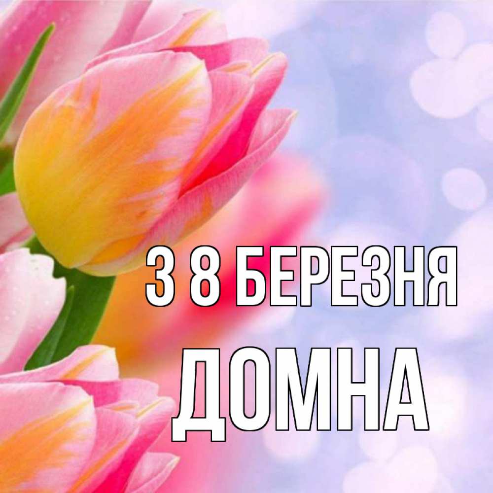 Открытка на каждый день з підписом, Домна З 8 БЕРЕЗНЯ тюльпаны 2 Прикольна листівка з побажанням онлайн скачати безкоштовно 