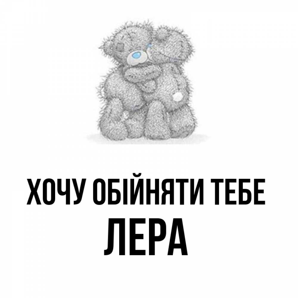 Открытка на каждый день з підписом, Лера Хочу обійняти тебе два теддика Прикольна листівка з побажанням онлайн скачати безкоштовно 
