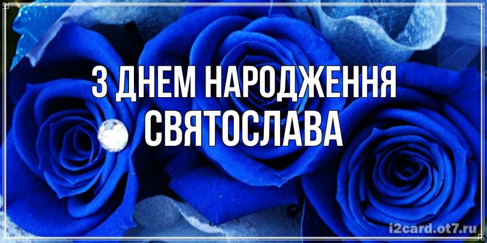 Открытка на каждый день з підписом, Святослава З Днем народження синие розы в росе Прикольна листівка з побажанням онлайн скачати безкоштовно 