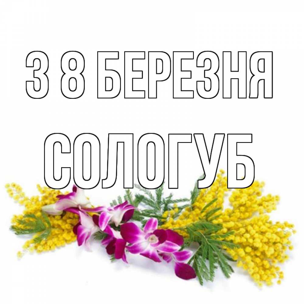 Открытка на каждый день з підписом, Сологуб З 8 БЕРЕЗНЯ открытка на международный женский день с цветами  1 Прикольна листівка з побажанням онлайн скачати безкоштовно 