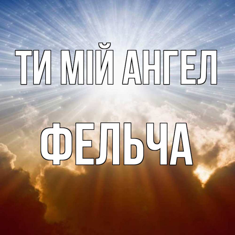 Открытка на каждый день з підписом, Фельча Ти мій ангел ангельский свет на небе Прикольна листівка з побажанням онлайн скачати безкоштовно 