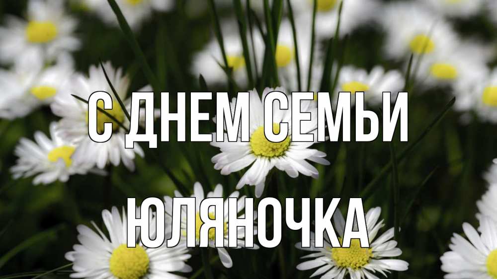 Открытка на каждый день з підписом, Юляночка С днем семьи с днем семьи  2 Прикольна листівка з побажанням онлайн скачати безкоштовно 