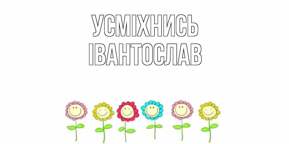 Открытка на каждый день з підписом, Івантослав Усміхнись улыбка, цветы Прикольна листівка з побажанням онлайн скачати безкоштовно 