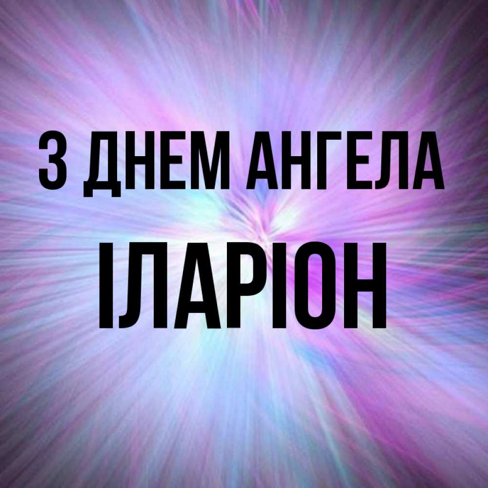Открытка на каждый день з підписом, Іларіон З Днем ангела ангельский свет Прикольна листівка з побажанням онлайн скачати безкоштовно 