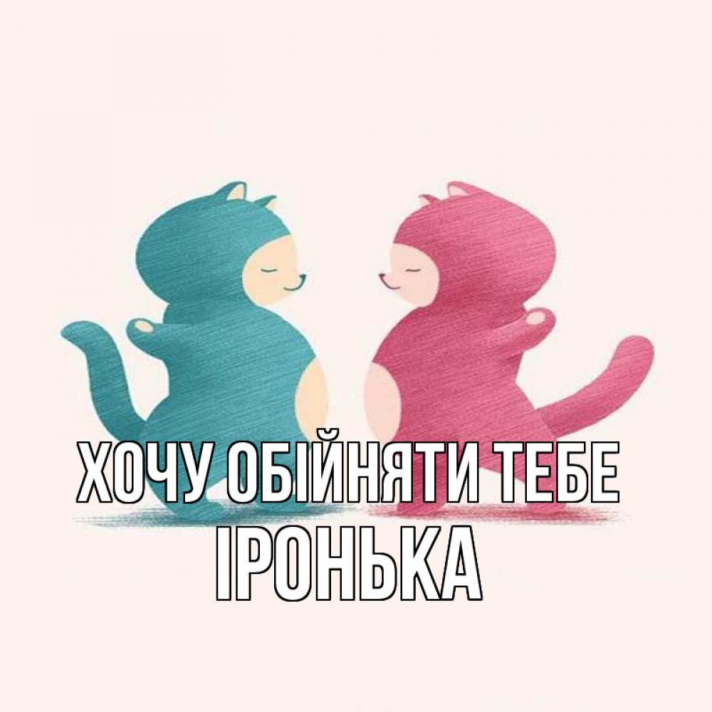Открытка на каждый день з підписом, Іронька Хочу обійняти тебе пузики и котики Прикольна листівка з побажанням онлайн скачати безкоштовно 