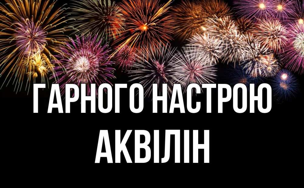 Открытка на каждый день з підписом, Аквілін Гарного настрою Фейрверг 1 Прикольна листівка з побажанням онлайн скачати безкоштовно 
