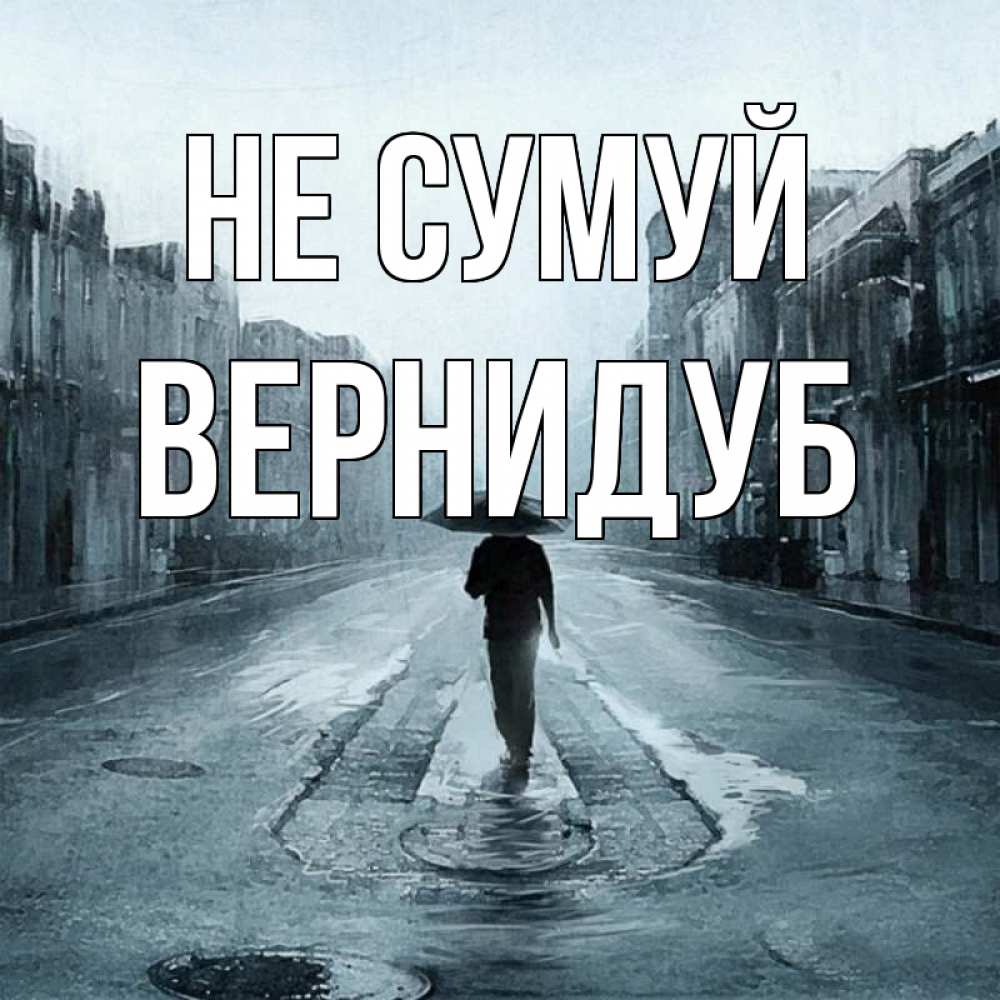 Открытка на каждый день з підписом, Вернидуб Не сумуй опустевшая улица Прикольна листівка з побажанням онлайн скачати безкоштовно 