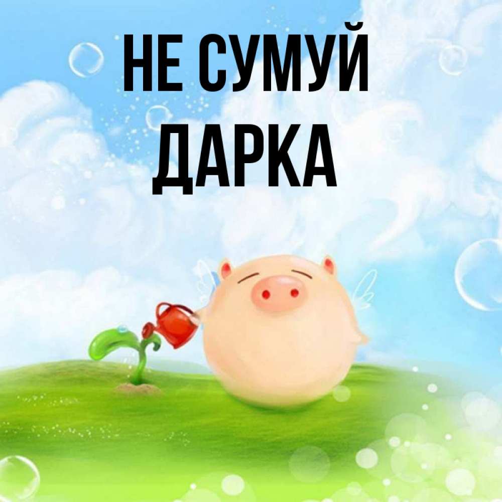 Открытка на каждый день з підписом, Дарка Не сумуй поливает цветок порося Прикольна листівка з побажанням онлайн скачати безкоштовно 
