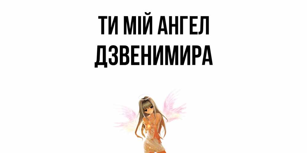 Открытка на каждый день з підписом, Дзвенимира Ти мій ангел ангел, аниме Прикольна листівка з побажанням онлайн скачати безкоштовно 