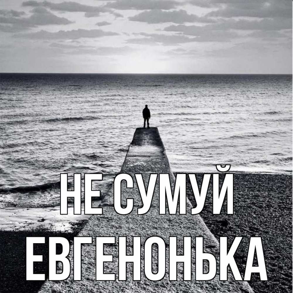 Открытка на каждый день з підписом, Евгенонька Не сумуй море Прикольна листівка з побажанням онлайн скачати безкоштовно 