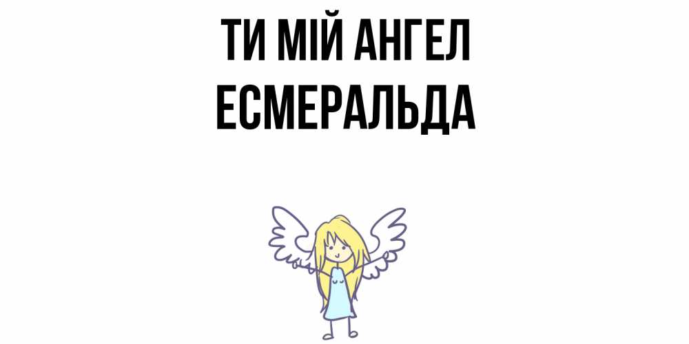 Открытка на каждый день з підписом, Есмеральда Ти мій ангел ангел Прикольна листівка з побажанням онлайн скачати безкоштовно 