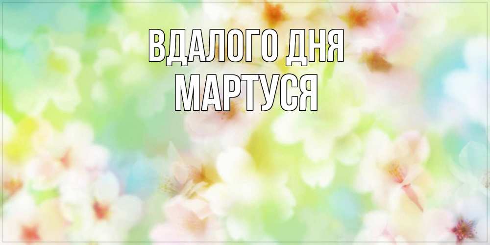 Открытка на каждый день з підписом, Мартуся Вдалого дня удачного летнего солнечного дня Прикольна листівка з побажанням онлайн скачати безкоштовно 