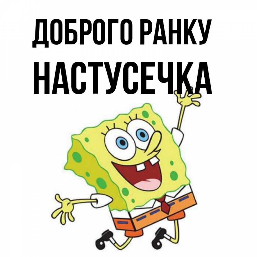 Открытка на каждый день з підписом, Настусечка Доброго ранку улыбающийся спанч Боб Прикольна листівка з побажанням онлайн скачати безкоштовно 